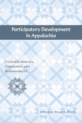 Participatory Development in Appalachia: Cultural Identity, Community, and Sustainability - Susan E. Keefe