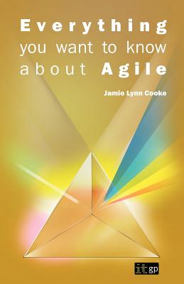 Everything You Want to Know about Agile: How to get Agile results in a less-than-agile organization - Jamie L. Cooke