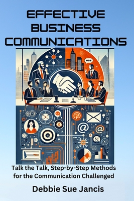 Effective Business Communications: Talk the Talk, Step-by-Step Methods for the Communication Challenged - Debbie Sue Jancis