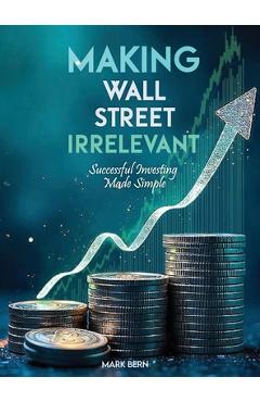 Poza produsului Making Wall Street Irrelevant Successful Investing Made Simple - Cfa Mark Bern