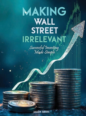 Making Wall Street Irrelevant Successful Investing Made Simple - Cfa Mark Bern
