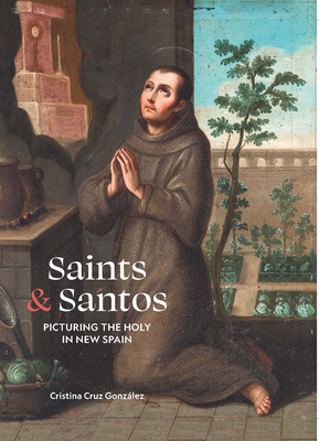 Saints & Santos: Picturing the Holy in New Spain - Cristina Cruz González