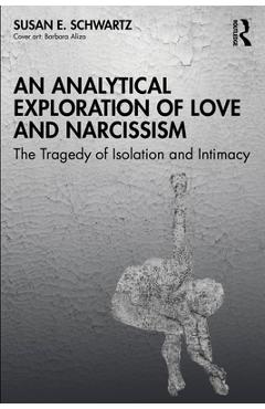 Poza produsului An Analytical Exploration of Love and Narcissism: The Tragedy of Isolation and Intimacy - Susan E. Schwartz