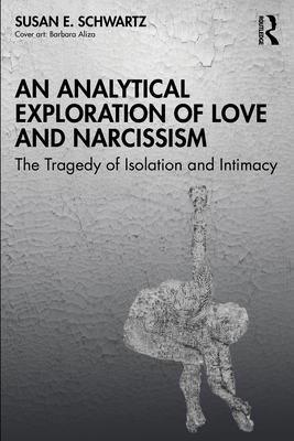 An Analytical Exploration of Love and Narcissism: The Tragedy of Isolation and Intimacy - Susan E. Schwartz