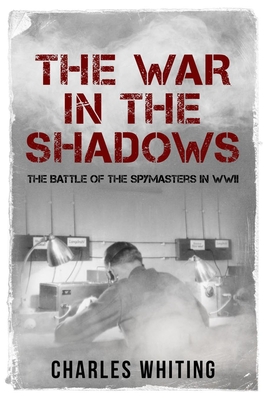 The War in the Shadows: The Battle of the Spymasters in WWII - Charles Whiting