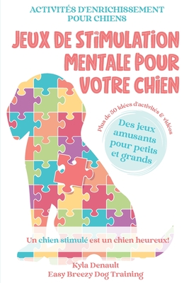 Jeux de stimulation mentale pour votre chien: Activités d'enrichissement pour chiens - Kyla Denault