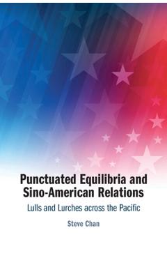 Poza produsului Punctuated Equilibria and Sino-American Relations: Lulls and Lurches Across the Pacific - Steve Chan