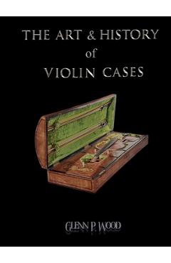 Coperta cărții 'The Art & History of Violin Cases - Glenn P. Wood'