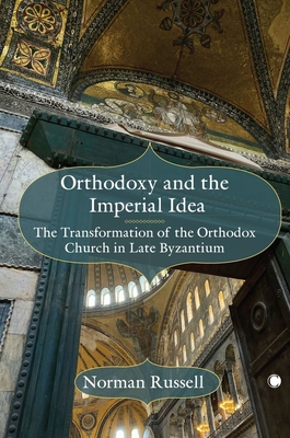 Orthodoxy and the Imperial Idea: The Transformation of the Orthodox Church in Late Byzantium - Norman Russell