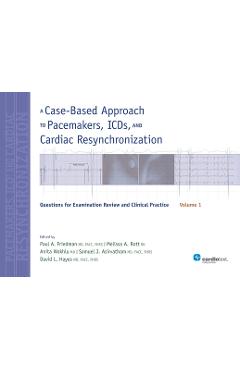 Poza produsului A Case-Based Approach to Pacemakers, ICDs, and Cardiac Resynchronization, Volume 1: Questions for Examination Review and Clinical Practice - Paul A. Friedman