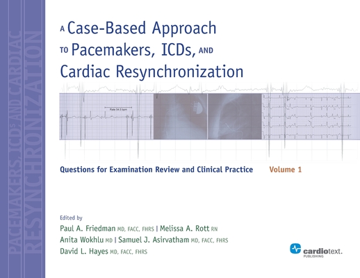 A Case-Based Approach to Pacemakers, ICDs, and Cardiac Resynchronization, Volume 1: Questions for Examination Review and Clinical Practice - Paul A. Friedman