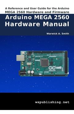 Coperta cărții 'Arduino MEGA 2560 Hardware Manual: A Reference and User Guide for the Arduino MEGA 2560 Hardware and Firmware - Warwick'