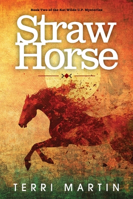 Straw Horse: A Kat Wilde Upper Peninsula (U.P.) Michigan Mystery - Terri Martin
