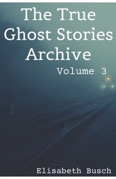 Coperta cărții 'The True Ghost Stories Archive: Volume 3: 50 Uncanny and Unusual Tales - Elisabeth Busch'