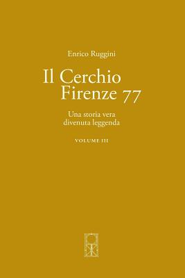 Il Cerchio Firenze 77 Volume III: Una storia vera divenuta leggenda - Enrico Ruggini