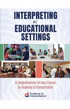 Coperta cărții 'Interpreting in Educational Settings: A Comprehensive 24-Hour Course - Academy Of Interpretation'