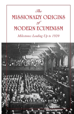 The Missionary Origins of Modern Ecumenism - Peter Heers