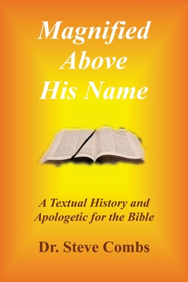 Magnified Above His Name: A Textual History and Apologetic for the Bible - Steve Combs