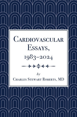Coperta cărții 'Cardiovascular Essays, 1983-2024 - Charles Stewart Roberts'