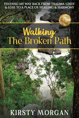 Walking The Broken Path: Finding My Way Back from Trauma, Grief & Loss to a Place of Healing & Harmony - Kirsty Morgan