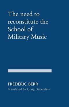 Coperta cărții 'The need to reconstitute the School of Military Music - Frédéric Berr'