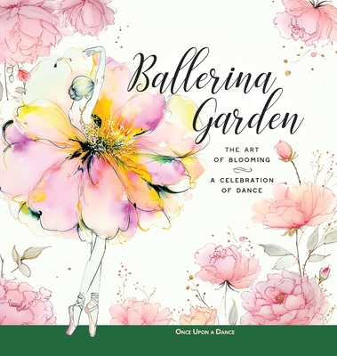 Ballerina Garden: The Art of Blooming: A Celebration of Dance - Once Upon A. Dance