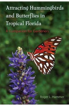 Poza produsului Attracting Hummingbirds and Butterflies in Tropical Florida: A Companion for Gardeners - Roger L. Hammer