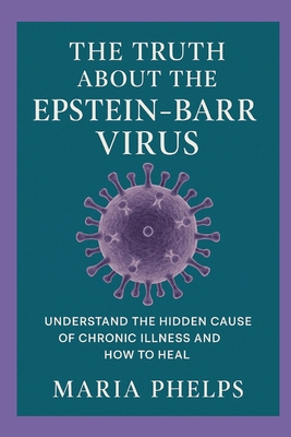 The Truth About the Epstein Barr Virus - Maria Phelps