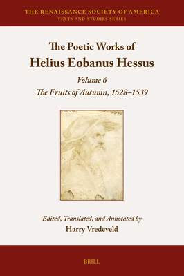 The Poetic Works of Helius Eobanus Hessus: Volume 6: The Fruits of Autumn, 1528-1539 - Harry Vredeveld