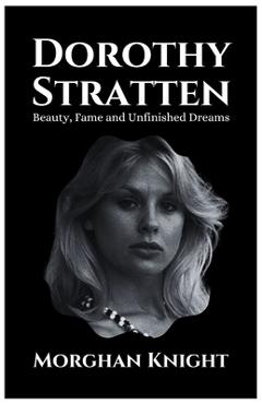 Coperta cărții 'Dorothy Stratten: Beauty, Fame and Unfinished Dreams - Morghan Knight'