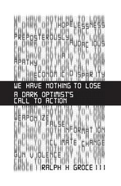 Poza produsului We Have Nothing to Lose: A Dark Optimist's Call to Action - Ralph H. Groce