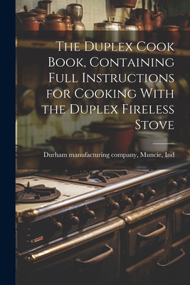 The Duplex Cook Book, Containing Full Instructions for Cooking With the Duplex Fireless Stove - Muncie Durham Manufacturing Company