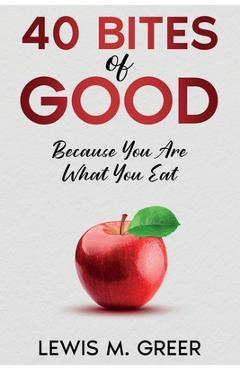 Coperta cărții '40 Bites of Good: Because you are what you eat. - Lewis M. Greer'