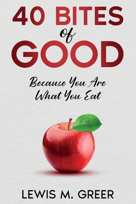 40 Bites of Good: Because you are what you eat. - Lewis M. Greer