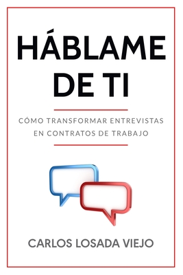 Háblame de Ti: Cómo transformar entrevistas en contratos de trabajo - Carlos Losada Viejo