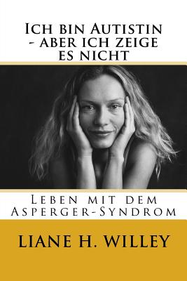 Ich bin Autistin - aber ich zeige es nicht: Leben mit dem Asperger-Syndrom - Tony Attwood