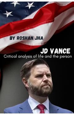 Coperta cărții 'JD Vance: Critical analysis of life and the person - Roshan Jha'