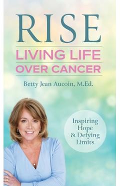 Poza produsului Rise: Living Life Over Cancer: Inspiring Hope & Defying Limits - Betty Jean Aucoin