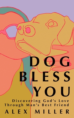 Dog Bless You: Discovering God's Love Through Man's Best Friend - Alex Miller
