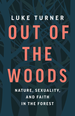 Out of the Woods: Nature, Sexuality, and Faith in the Forest - Luke Turner