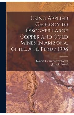 Coperta cărții 'Using Applied Geology to Discover Large Copper and Gold Mines in Arizona, Chile, and Peru / 1998 - J. David Lowell'