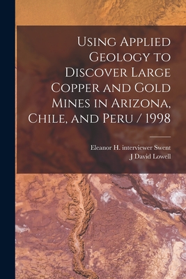 Coperta cărții 'Using Applied Geology to Discover Large Copper and Gold Mines in Arizona, Chile, and Peru / 1998 - J. David Lowell'