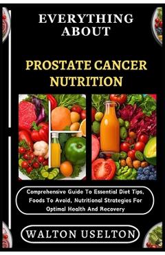 Coperta cărții 'Everything about Prostate Cancer Nutrition: Comprehensive Guide To Essential Diet Tips, Foods To Avoid, Nutritional'