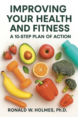 Improving Your Health and Fitness: A 10-Step Plan of Action - Ronald W. Holmes