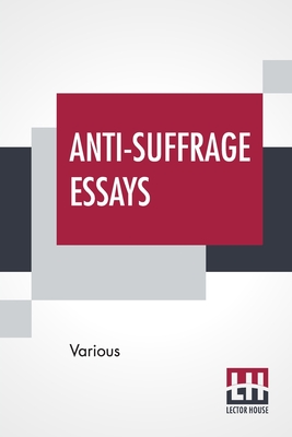 Anti-Suffrage Essays: By Massachusetts Women With An Introduction By Ernest Bernbaum -