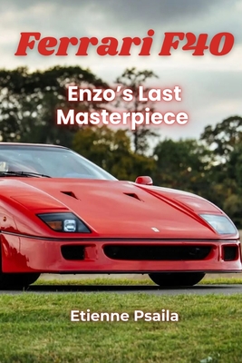 Ferrari F40: Enzo's Last Masterpiece - The Legend, The Speed, The Legacy - Etienne Psaila