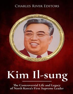 Kim Il-sung: The Controversial Life and Legacy of North Korea's First Supreme Leader -