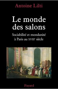 Poza produsului Le monde des salons: Sociabilité et mondanité à Paris au XVIIIe siècle - Antoine Lilti