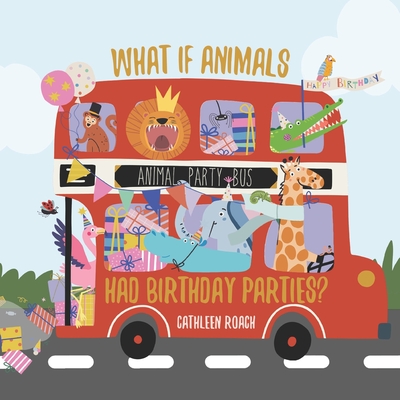 What If Animals Had Birthday Parties? - Cathleen Roach