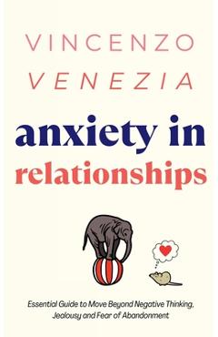 Poza produsului Anxiety in Relationships: The Essential Guide to Move Beyond Negative Thinking, Jealousy and Fear of Abandonment - Vincenzo Venezia